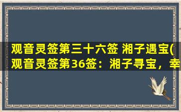 观音灵签第三十六签 湘子遇宝(观音灵签第36签：湘子寻宝，幸运降临)